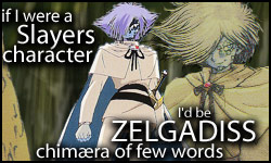 If I were a Slayers character, I'd be Zelgadiss Graywords!  Who would you be?
